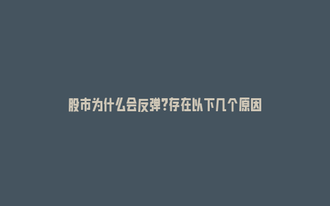 股市为什么会反弹？存在以下几个原因_https://www.npxbk.com_宏观_第1张