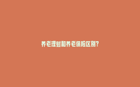 养老理财和养老保险区别？_https://www.npxbk.com_股市_第1张