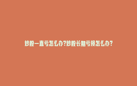 炒股一直亏怎么办？炒股长期亏损怎么办？_https://www.npxbk.com_财经_第1张