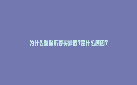 为什么劝你不要买炒股？是什么原因？_https://www.npxbk.com_股市_第1张