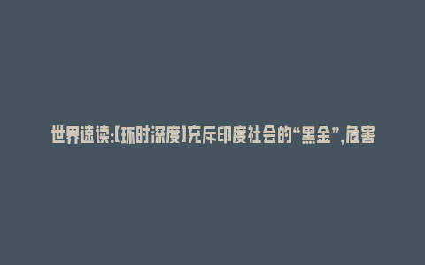 世界速读：【环时深度】充斥印度社会的“黑金”，危害有多大？_https://www.npxbk.com_宏观_第1张