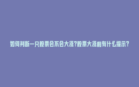 如何判断一只股票会不会大涨？股票大涨前有什么提示？_https://www.npxbk.com_宏观_第1张