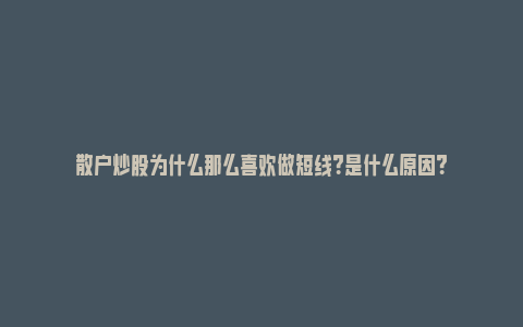 散户炒股为什么那么喜欢做短线？是什么原因？_https://www.npxbk.com_宏观_第1张