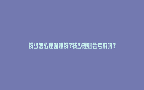 钱少怎么理财赚钱？钱少理财会亏本吗？_https://www.npxbk.com_股市_第1张