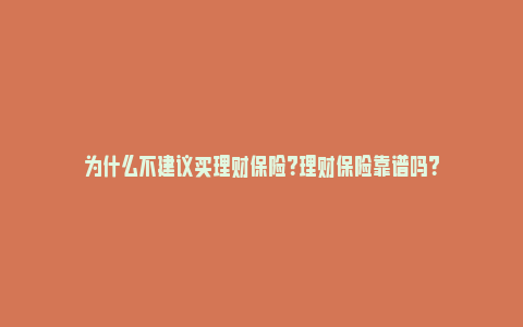 为什么不建议买理财保险？理财保险靠谱吗？_https://www.npxbk.com_经济_第1张