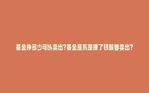 基金挣多少可以卖出？基金是不是赚了钱就要卖出？_https://www.npxbk.com_经济_第1张