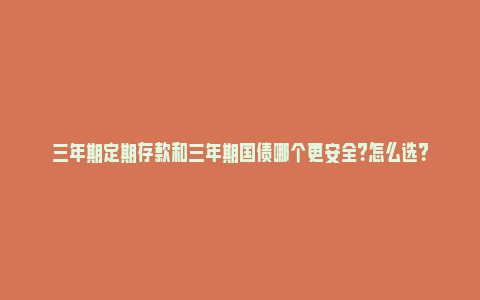 三年期定期存款和三年期国债哪个更安全？怎么选？_https://www.npxbk.com_经济_第1张