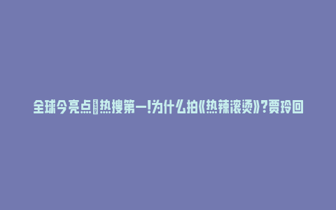 全球今亮点|热搜第一！为什么拍《热辣滚烫》？贾玲回应！《热辣滚烫》票房破23亿暂列春节档第一_https://www.npxbk.com_宏观_第1张