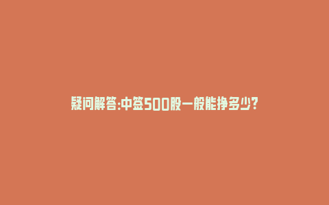 疑问解答：中签500股一般能挣多少？_https://www.npxbk.com_宏观_第1张