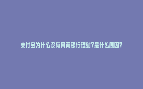 支付宝为什么没有网商银行理财？是什么原因？_https://www.npxbk.com_经济_第1张