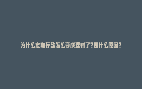 为什么定期存款怎么变成理财了？是什么原因？_https://www.npxbk.com_股市_第1张