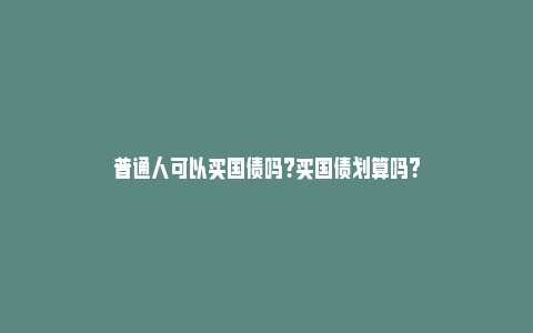 普通人可以买国债吗？买国债划算吗？_https://www.npxbk.com_股市_第1张