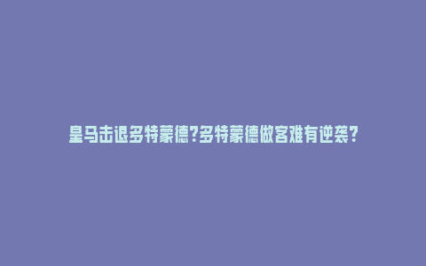 皇马击退多特蒙德？多特蒙德做客难有逆袭？_https://www.npxbk.com_商业_第1张