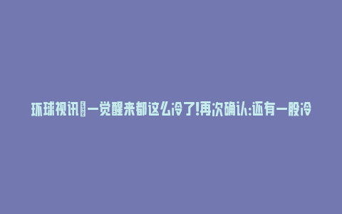 环球视讯|一觉醒来都这么冷了！再次确认：还有一股冷空气要来！杭州人赶紧准备……_https://www.npxbk.com_财经_第1张