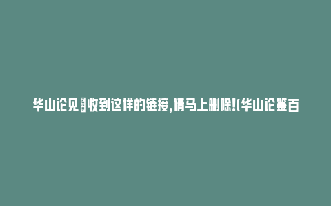 华山论见|收到这样的链接，请马上删除！(华山论鉴百度百科)_https://www.npxbk.com_财经_第1张