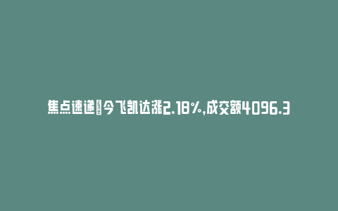 焦点速递|今飞凯达涨2.18%，成交额4096.36万元，主力资金净流出258.45万元_https://www.npxbk.com_财经_第1张