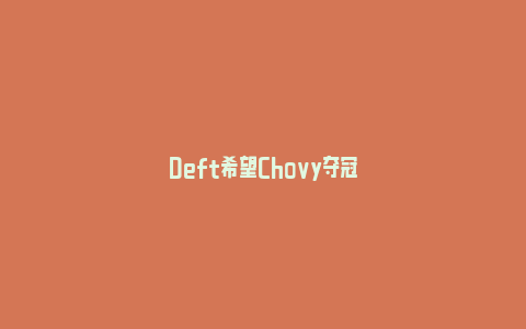 Deft希望Chovy夺冠_https://www.npxbk.com_商业_第1张