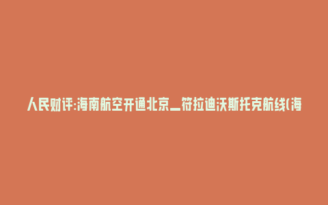 人民财评:海南航空开通北京—符拉迪沃斯托克航线(海南航空复航美国)_https://www.npxbk.com_财经_第1张