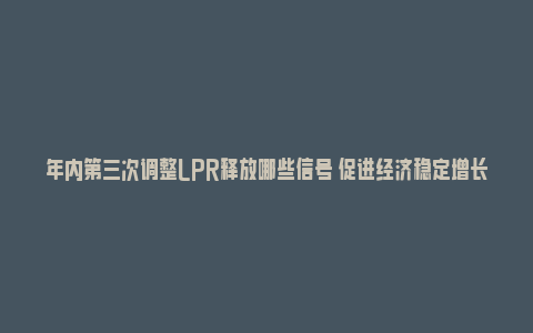 年内第三次调整LPR释放哪些信号 促进经济稳定增长_https://www.npxbk.com_商业_第1张