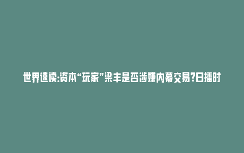 世界速读：资本“玩家”梁丰是否涉嫌内幕交易？日播时尚重组股价屡次抢跑 标的资产质量待考_https://www.npxbk.com_财经_第1张