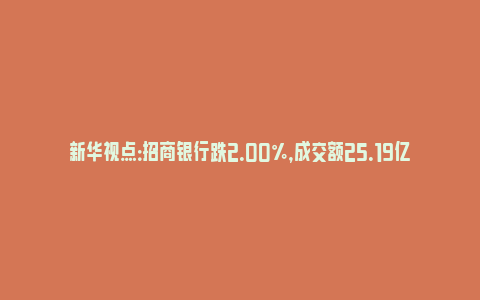 新华视点：招商银行跌2.00%，成交额25.19亿元，主力资金净流出2008.14万元(招商银行股价跌)_https://www.npxbk.com_财经_第1张