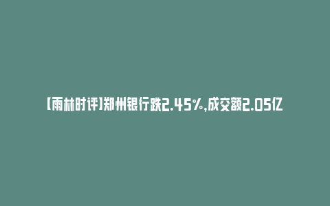 【雨林时评】郑州银行跌2.45%，成交额2.05亿元，主力资金净流出1978.03万元_https://www.npxbk.com_财经_第1张