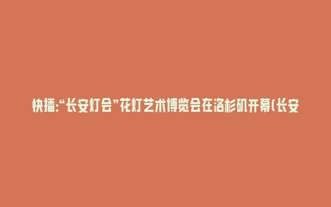 快播：“长安灯会”花灯艺术博览会在洛杉矶开幕(长安花灯节是什么时候)_https://www.npxbk.com_财经_第1张