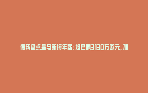 德转盘点皇马新援年薪: 姆巴佩3130万欧元, 加盟后直冲队内头名_https://www.npxbk.com_商业_第1张