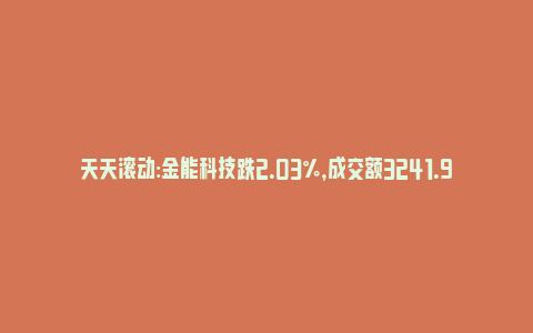 天天滚动:金能科技跌2.03%，成交额3241.99万元，主力资金净流出285.86万元_https://www.npxbk.com_财经_第1张