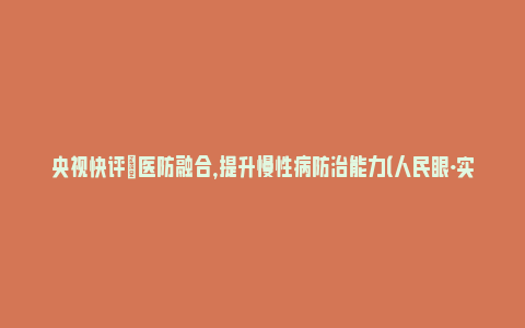 央视快评|医防融合，提升慢性病防治能力（人民眼·实施健康优先发展战略）_https://www.npxbk.com_财经_第1张