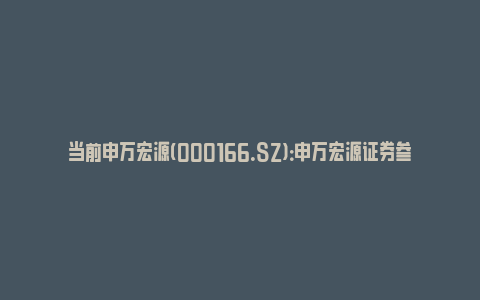 当前申万宏源(000166.SZ)：申万宏源证券参与互换便利业务 收到中国证监会复函_https://www.npxbk.com_财经_第1张