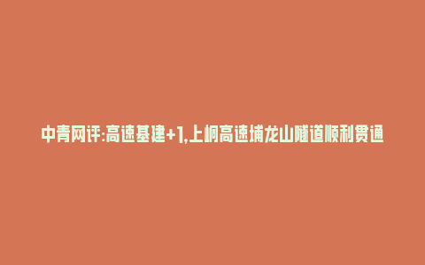 中青网评:高速基建+1，上峒高速埔龙山隧道顺利贯通(上峒高速项目)_https://www.npxbk.com_财经_第1张